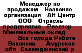 Менеджер по продажам › Название организации ­ АН Центр, ООО › Отрасль предприятия ­ Риэлтер › Минимальный оклад ­ 100 000 - Все города Работа » Вакансии   . Амурская обл.,Селемджинский р-н